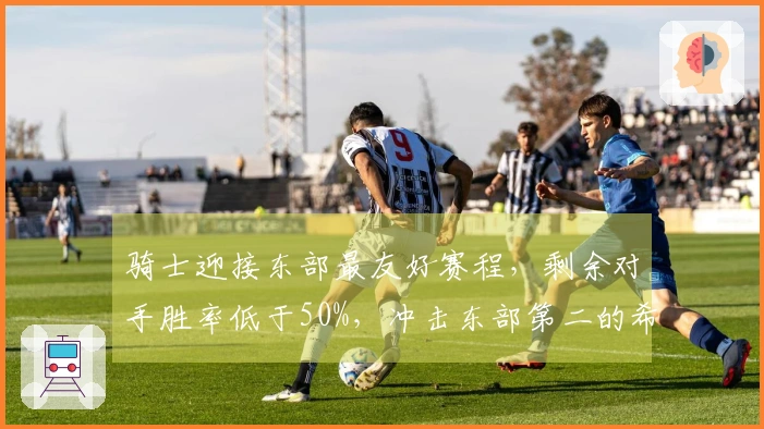 骑士迎接东部最友好赛程，剩余对手胜率低于50%，冲击东部第二的希望增强