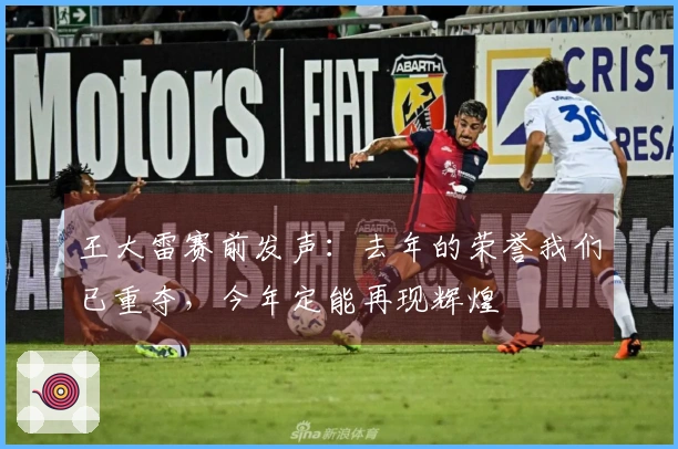 王大雷赛前发声：去年的荣誉我们已重夺，今年定能再现辉煌