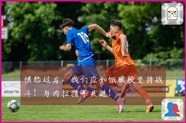 愤怒过后，我们应如饿狼般坚持战斗！与内拉携手共进！