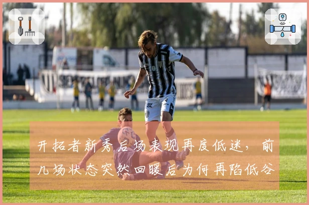 开拓者新秀后场表现再度低迷，前几场状态突然回暖后为何再陷低谷？