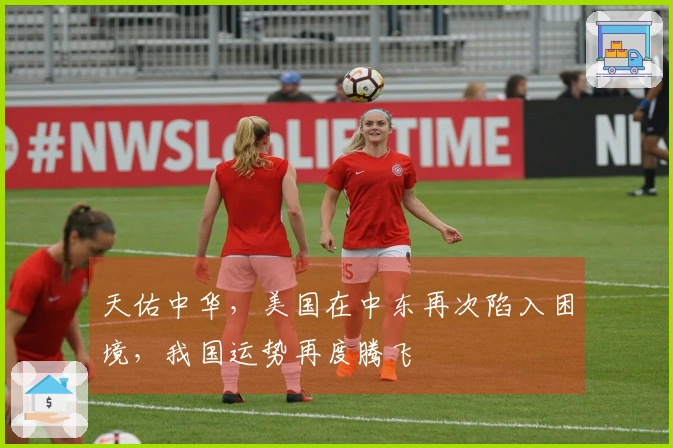 天佑中华，美国在中东再次陷入困境，我国运势再度腾飞