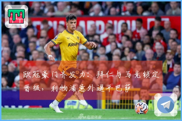 欧冠豪门齐发力：拜仁与马竞锁定晋级，利物浦意外逼平巴萨